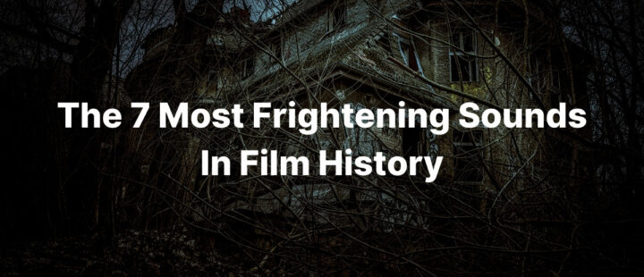 The 7 Most Frightening Sounds In Film History